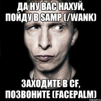 Да ну вас нахуй, пойду в samp (/wank) Заходите в CF, позвоните (Facepalm)