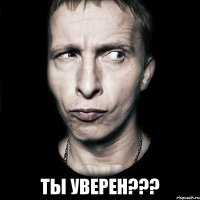  ТЫ УВЕРЕН???