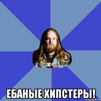  ебаные хипстеры!