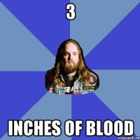 3 Inches of blood