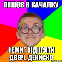 Пішов в качалку Немиг відкрити двері. Дениско