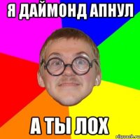 Я даймонд апнул А ты лох