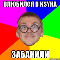 Влюбился в ksyha Забанили