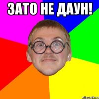 Зато не даун! 