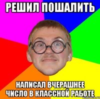 Решил пошалить Написал вчерашнее число в классной работе