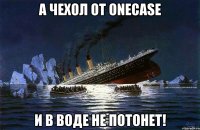 А чехол от Onecase и в воде не потонет!