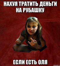 НАХУЯ ТРАТИТЬ ДЕНЬГИ НА РУБАШКУ ЕСЛИ ЕСТЬ ОЛЯ