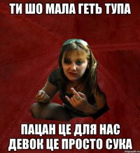 ти шо мала геть тупа пацан це Для нас девок Це просто сука