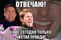 отвечаю! у нас сегодня только чистая правда!