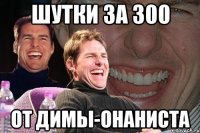 шутки за 300 от димы-онаниста