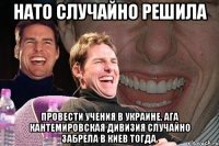 Нато случайно решила провести учения в Украине, ага Кантемировская дивизия случайно забрела в Киев тогда.