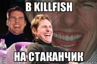 В KILLFISH НА СТАКАНЧИК