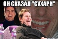 он сказал "сухари" 