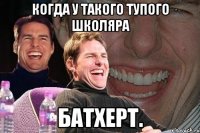 когда у такого тупого школяра батхерт.