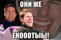 Они же енооотыы!