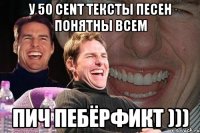 У 50 cent тексты песен понятны всем Пич пебёрфикт )))