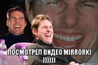  Посмотрел видео Mirrorki ))))))