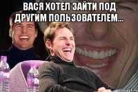 Вася хотел зайти под другим пользователем... 