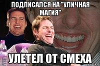 Подписался на "Уличная магия" улетел от смеха