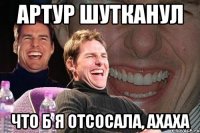 артур шутканул что б я отсосала, ахаха