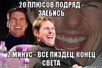 20 плюсов подряд - заебись 2 минус - все пиздец, конец света