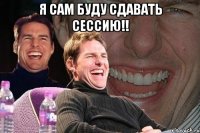 Я сам буду сдавать сессию!! 