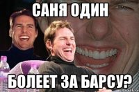 САНЯ ОДИН БОЛЕЕТ ЗА БАРСУ?