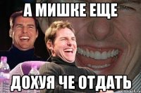 а Мишке еще дохуя че отдать