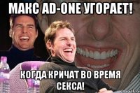 МАКС AD-ONE УГОРАЕТ! КОГДА КРИЧАТ ВО ВРЕМЯ СЕКСА!