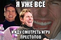 я уже всё и иду смотреть игру престолов