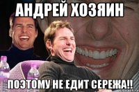 Андрей хозяин поэтому не едит СЕРЕЖА!!