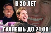 в 20 лет гуляешь до 21:00