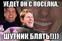 уедет он с поселка, шутник блять!)))