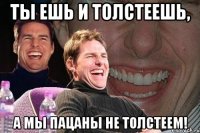 Ты ешь и толстеешь, А мы пацаны не толстеем!