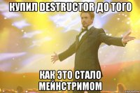 Купил Destructor до того Как это стало мейнстримом