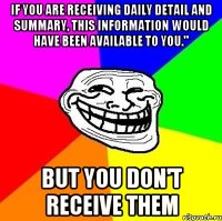 If you are receiving daily detail and summary, this information would have been available to you." But you don't receive them