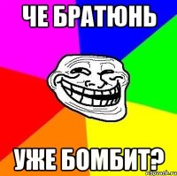 Че братюнь уже бомбит?