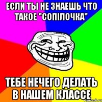 если ты не знаешь что такое "сопілочка" тебе нечего делать в нашем классе