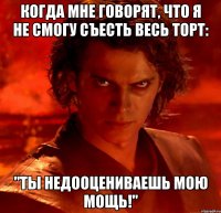 Когда мне говорят, что я не смогу съесть весь торт: "Ты недооцениваешь мою мощь!"