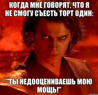 Когда мне говорят, что я не смогу съесть торт один: "Ты недооцениваешь мою мощь!"