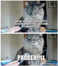 Как вы относитесь к тому, что *восставший Восток* - 90% бухие рецидивисты? Рассея!!11