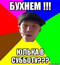 БУХНЕМ !!! ЮЛЬКА В СУББОТУ???