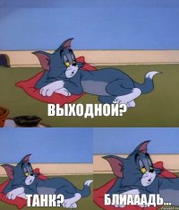 Выходной? Танк? блиааадь...