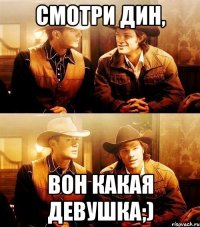 смотри дин, вон какая девушка;)