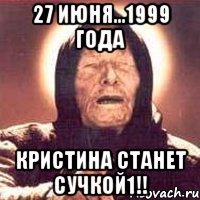 27 ИЮНЯ...1999 ГОДА КРИСТИНА СТАНЕТ СУЧКОЙ1!!