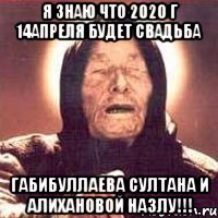 Я знаю что 2020 г 14апреля будет свадьба Габибуллаева султана и Алихановой Назлу!!!