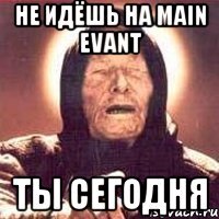 НЕ ИДЁШЬ НА MAIN EVANT ТЫ СЕГОДНЯ