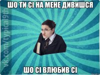 шо ти сі на мене дивишся шо сі влюбив сі