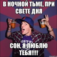 В Ночной тьме, при свете дня сон, Я люблю тебя!!!!