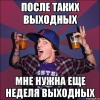 ПОСЛЕ ТАКИХ ВЫХОДНЫХ МНЕ НУЖНА ЕЩЕ НЕДЕЛЯ ВЫХОДНЫХ